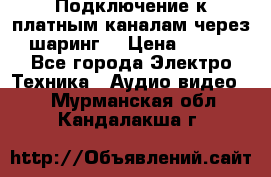 Подключение к платным каналам через шаринг  › Цена ­ 100 - Все города Электро-Техника » Аудио-видео   . Мурманская обл.,Кандалакша г.
